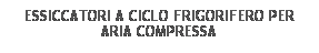 Casella di testo: ESSICCATORI A CICLO FRIGORIFERO PER 
ARIA COMPRESSA
